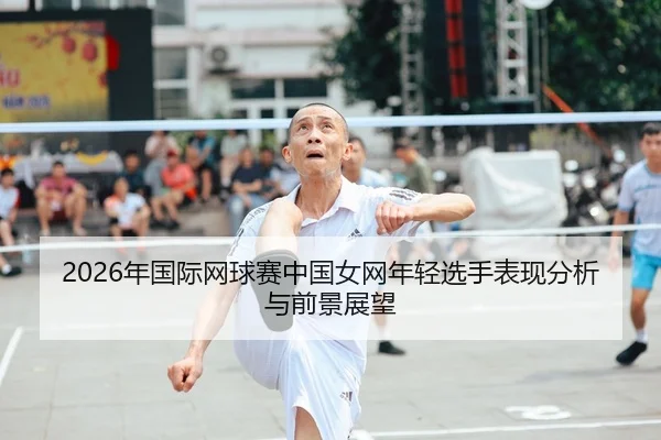 2026年国际网球赛中国女网年轻选手表现分析与前景展望