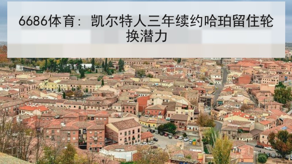 6686体育: 凯尔特人三年续约哈珀留住轮换潜力