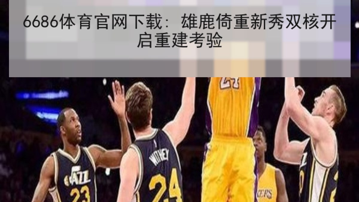 6686体育官网下载: 雄鹿倚重新秀双核开启重建考验