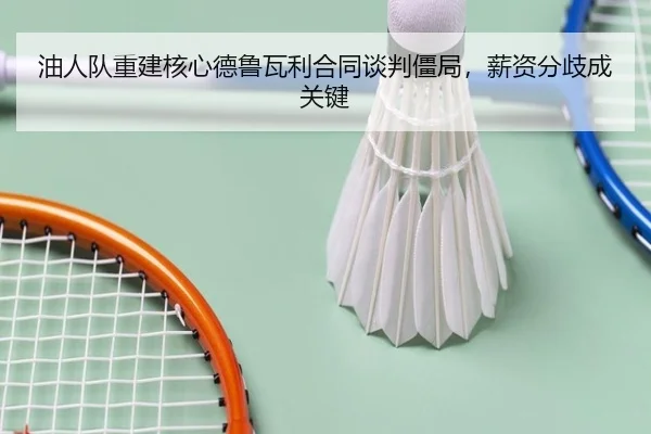 油人队重建核心德鲁瓦利合同谈判僵局，薪资分歧成关键
