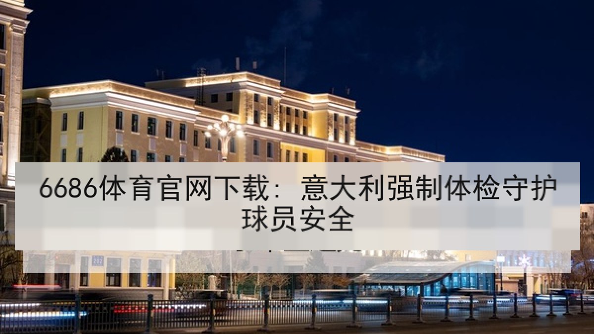 6686体育官网下载: 意大利强制体检守护球员安全