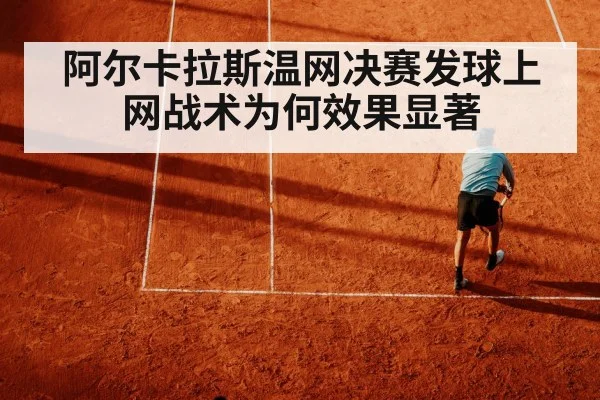 阿尔卡拉斯温网决赛发球上网战术为何效果显著