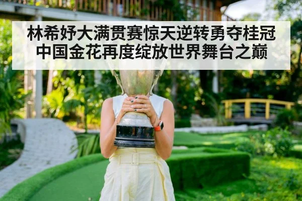 林希妤大满贯赛惊天逆转勇夺桂冠 中国金花再度绽放世界舞台之巅