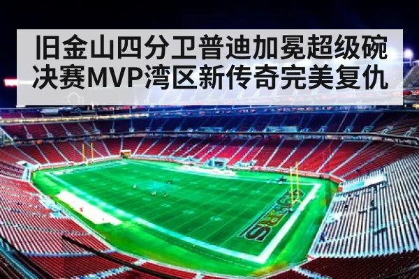 旧金山四分卫普迪加冕超级碗决赛MVP湾区新传奇完美复仇