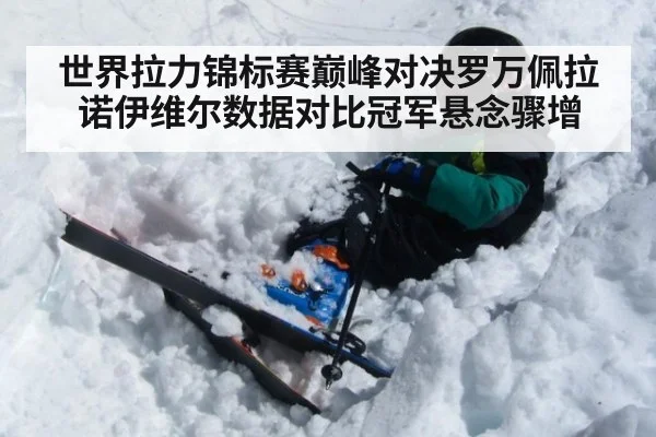 世界拉力锦标赛巅峰对决罗万佩拉诺伊维尔数据对比冠军悬念骤增