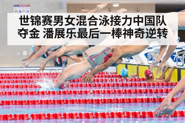 世锦赛男女混合泳接力中国队夺金 潘展乐最后一棒神奇逆转