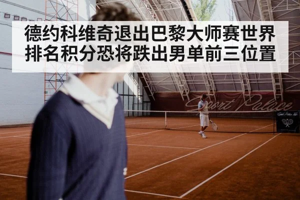德约科维奇退出巴黎大师赛世界排名积分恐将跌出男单前三位置